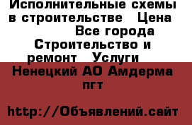 Исполнительные схемы в строительстве › Цена ­ 1 000 - Все города Строительство и ремонт » Услуги   . Ненецкий АО,Амдерма пгт